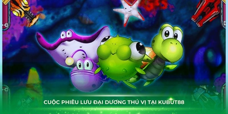 Cuộc phiêu lưu đại dương thú vị tại bắn cá rùa xanh Kubet88