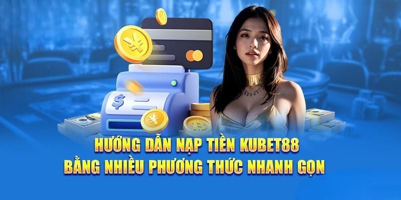 Hướng dẫn nạp tiền siêu đơn giản thành công trong lần đầu tại Kubet88