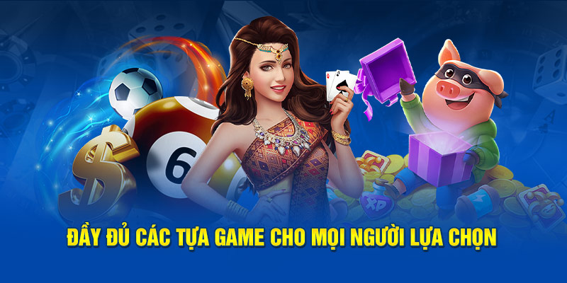 Đầy đủ các tựa game cho mọi người lựa chọn