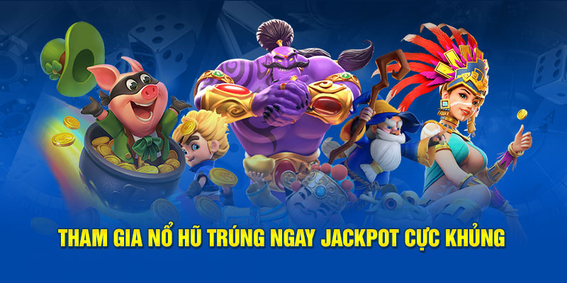 Tham gia nổ hũ trúng ngay jackpot cực khủng